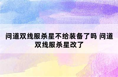 问道双线服杀星不给装备了吗 问道双线服杀星改了